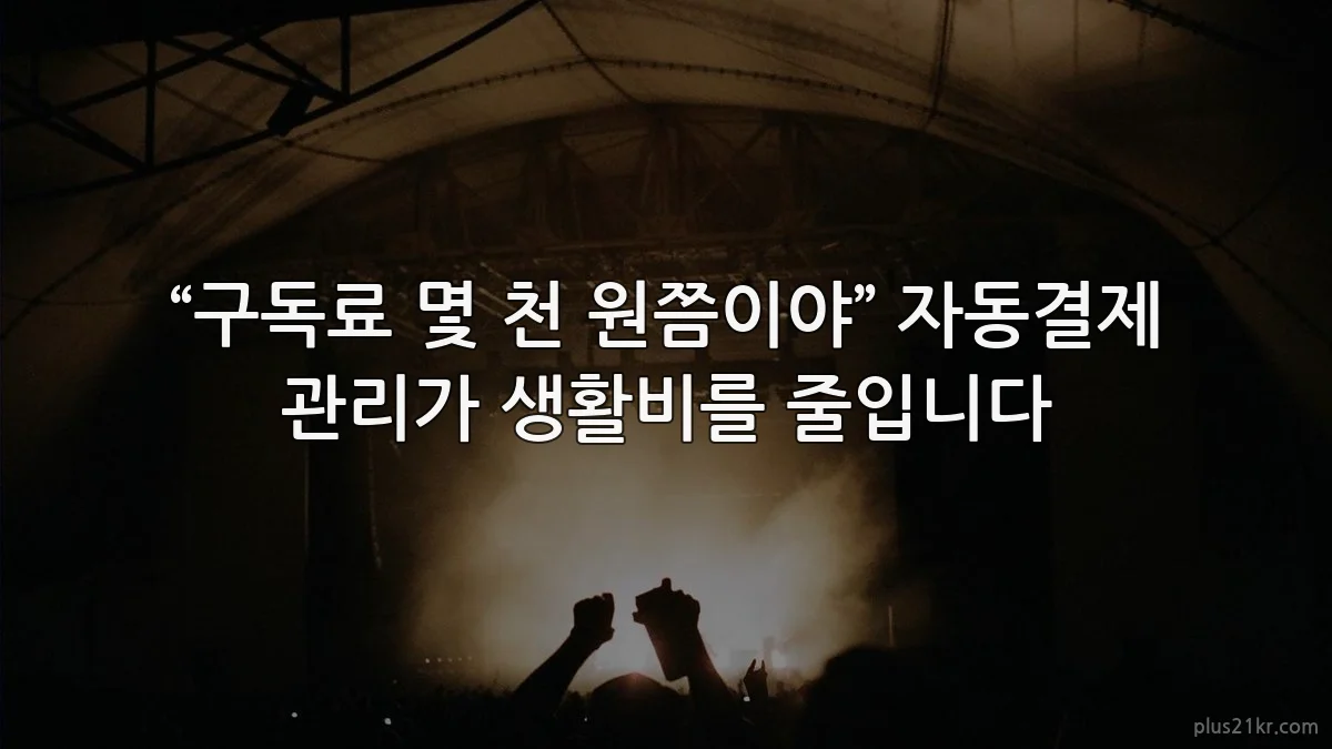 “구독료 몇 천 원쯤이야” 자동결제 관리가 생활비를 줄입니다
