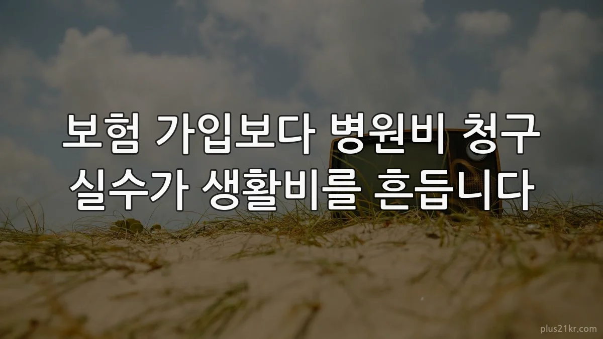 보험 가입보다 병원비 청구 실수가 생활비를 흔듭니다