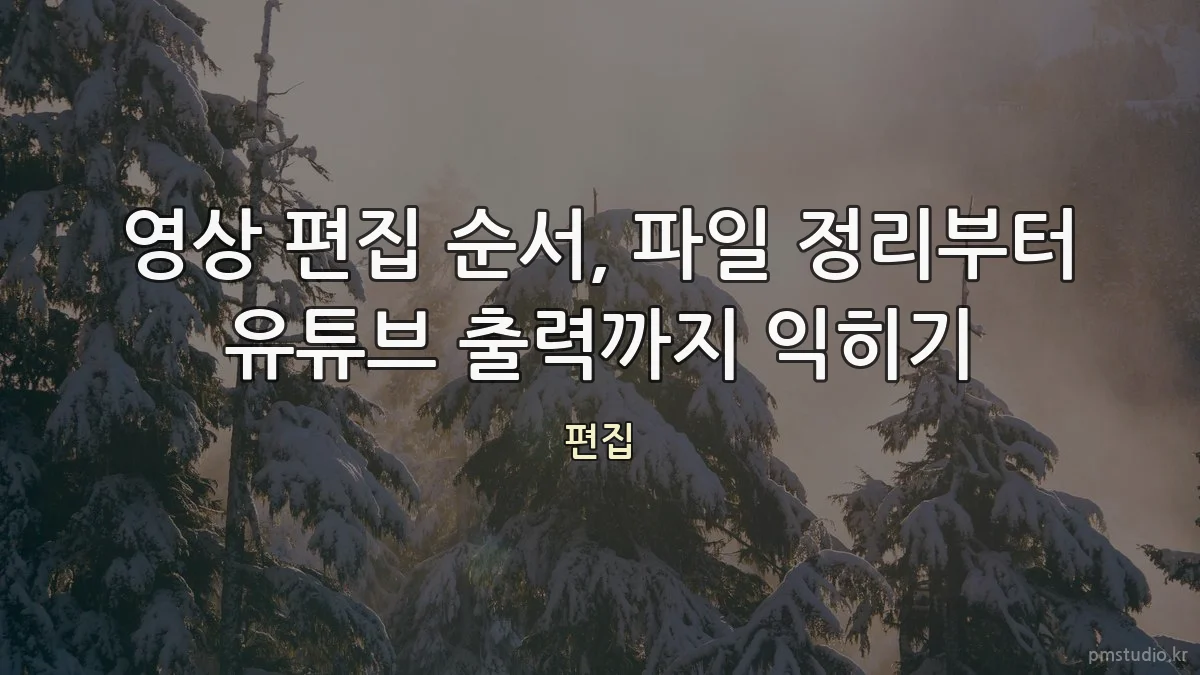 영상 편집 순서, 파일 정리부터 유튜브 출력까지 익히기