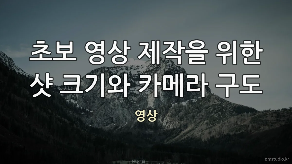 초보 영상 제작을 위한 샷 크기와 카메라 구도