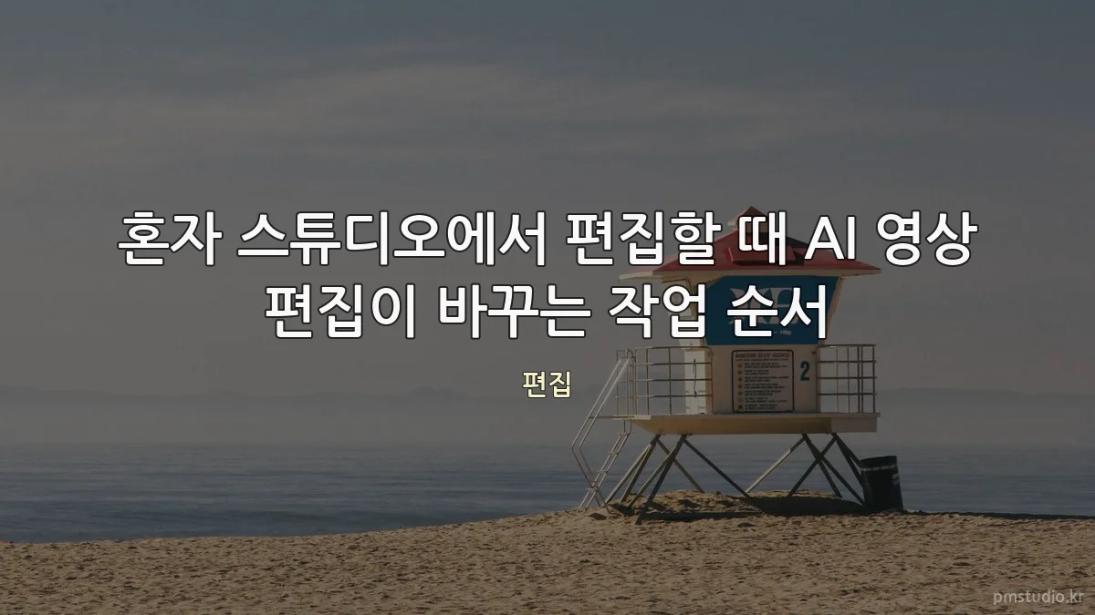 혼자 스튜디오에서 편집할 때 AI 영상 편집이 바꾸는 작업 순서
