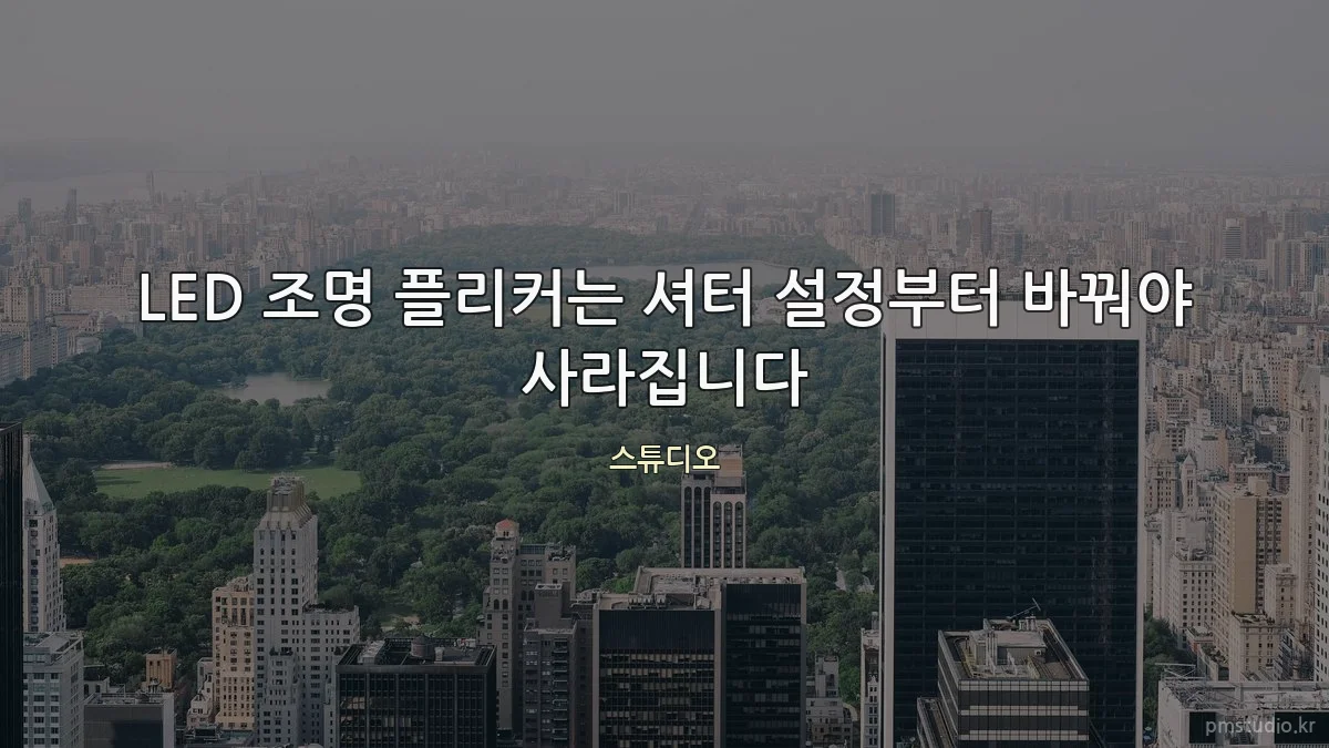 LED 조명 플리커는 셔터 설정부터 바꿔야 사라집니다