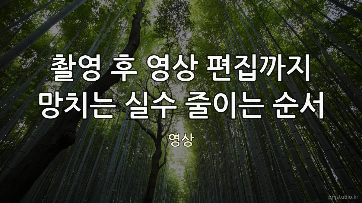 촬영 후 영상 편집까지 망치는 실수 줄이는 순서