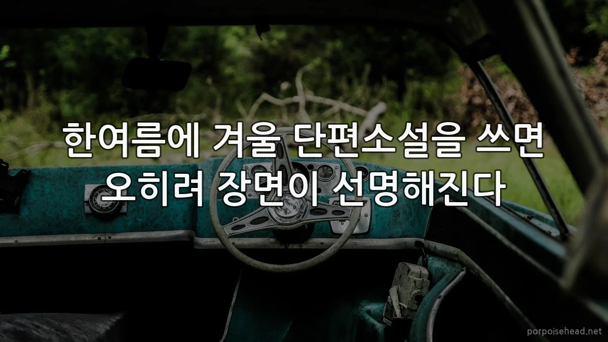 한여름에 겨울 단편소설을 쓰면 오히려 장면이 선명해진다