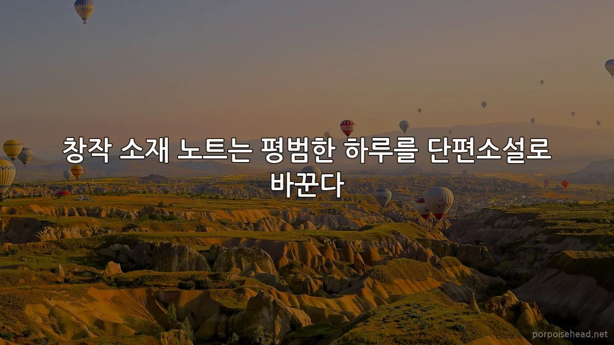 창작 소재 노트는 평범한 하루를 단편소설로 바꾼다