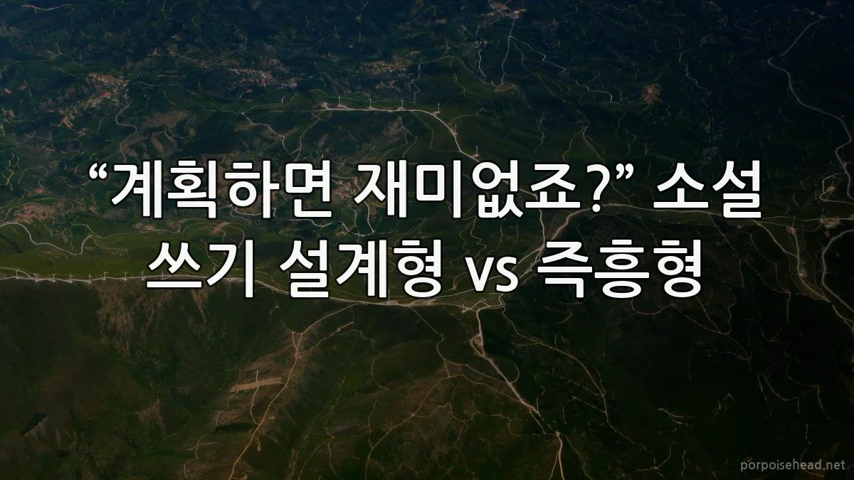 “계획하면 재미없죠?” 소설 쓰기 설계형 vs 즉흥형