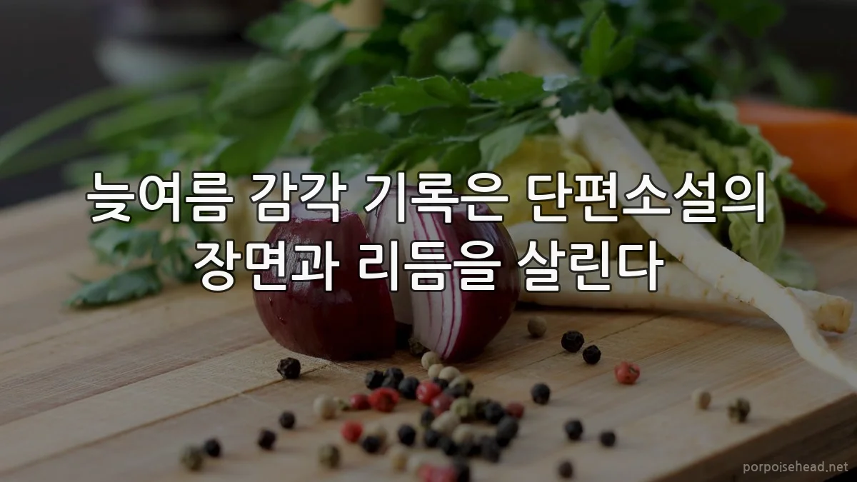 늦여름 감각 기록은 단편소설의 장면과 리듬을 살린다