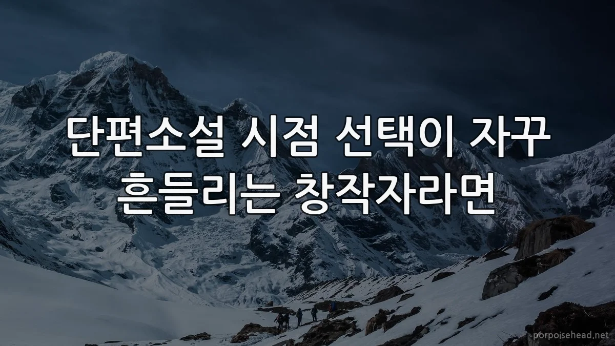 단편소설 시점 선택이 자꾸 흔들리는 창작자라면