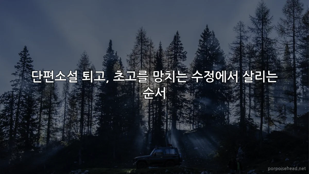 단편소설 퇴고, 초고를 망치는 수정에서 살리는 순서