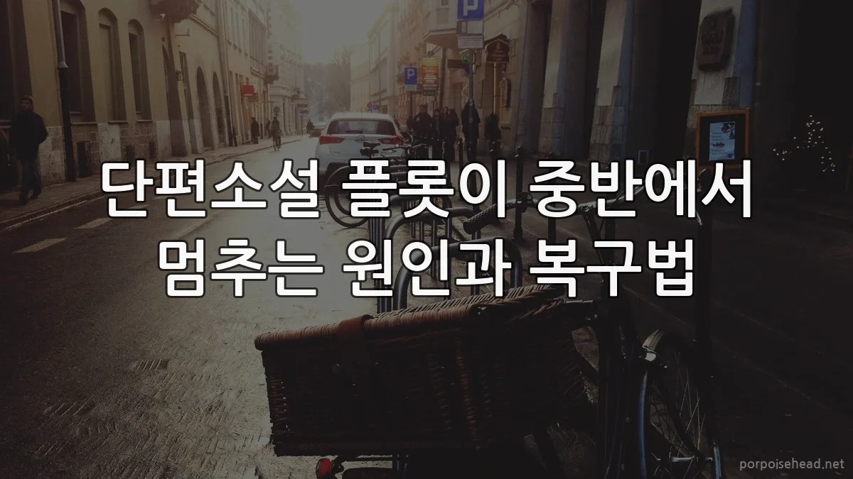 단편소설 플롯이 중반에서 멈추는 원인과 복구법
