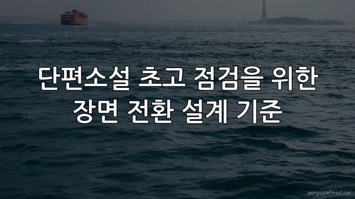 단편소설 초고 점검을 위한 장면 전환 설계 기준