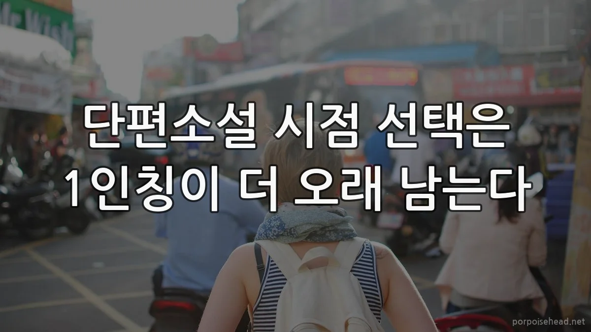 단편소설 시점 선택은 1인칭이 더 오래 남는다