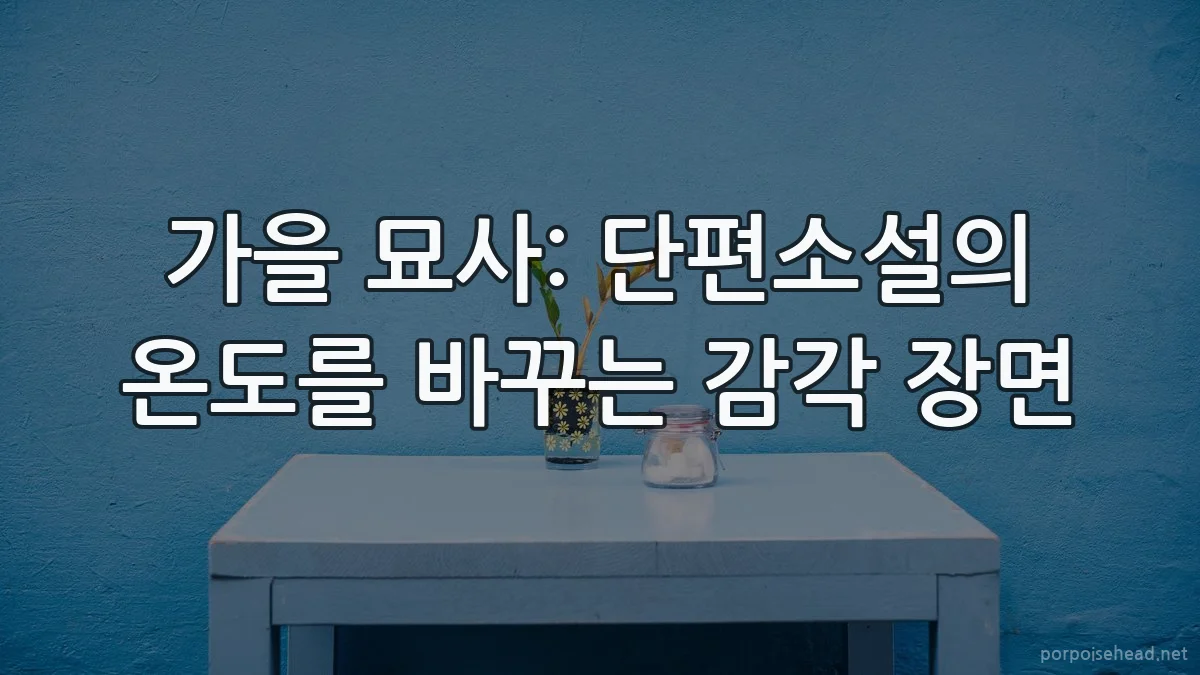 가을 묘사: 단편소설의 온도를 바꾸는 감각 장면