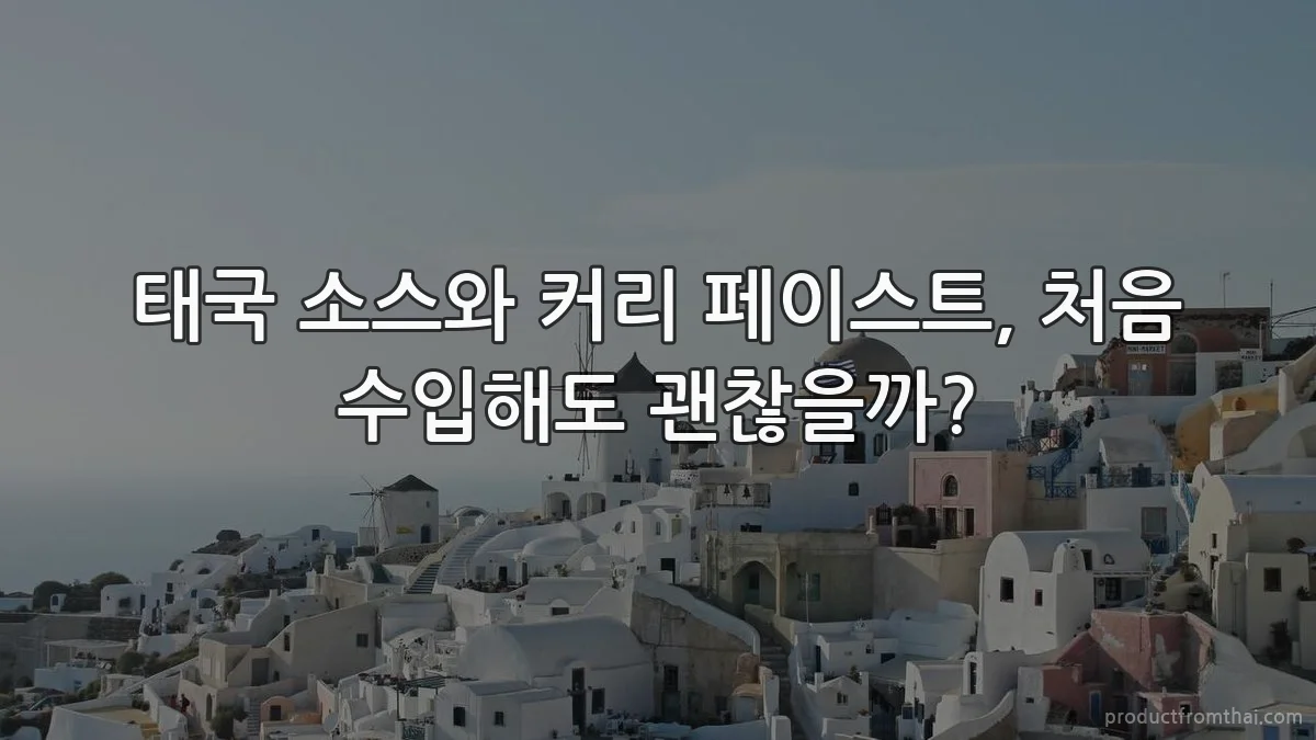 태국 소스와 커리 페이스트, 처음 수입해도 괜찮을까?