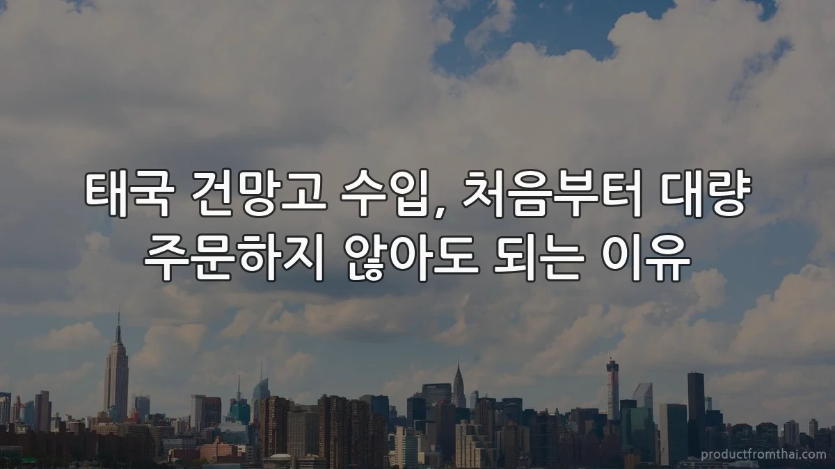 태국 건망고 수입, 처음부터 대량 주문하지 않아도 되는 이유