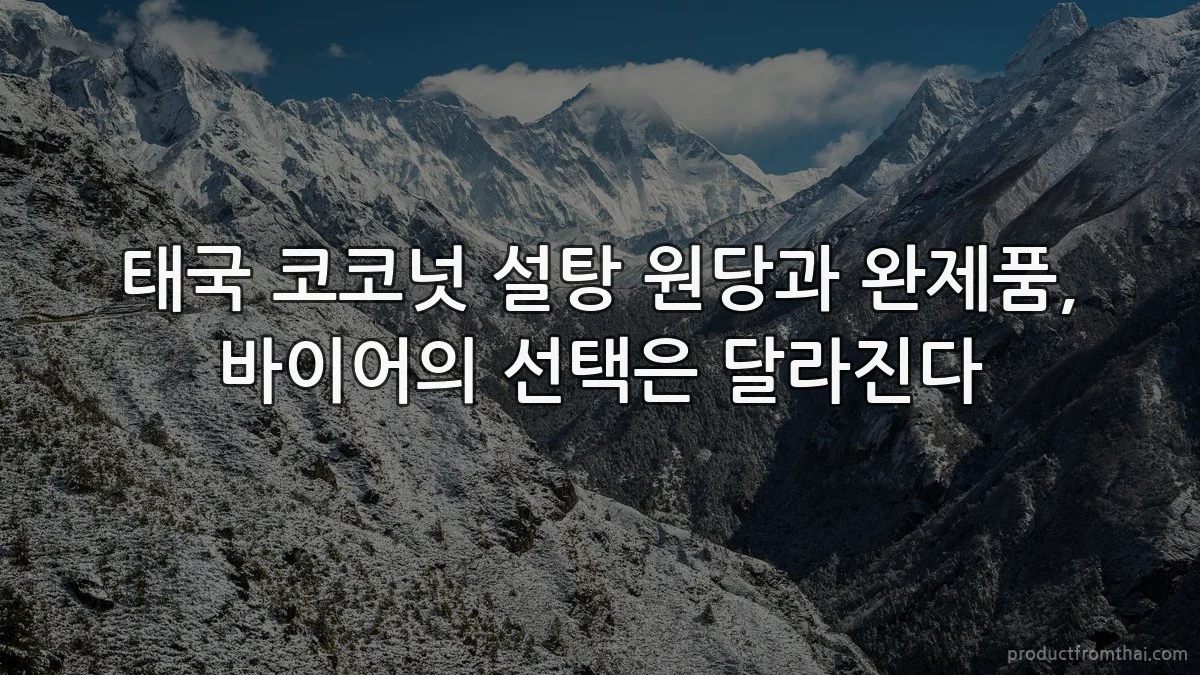 태국 코코넛 설탕 원당과 완제품, 바이어의 선택은 달라진다