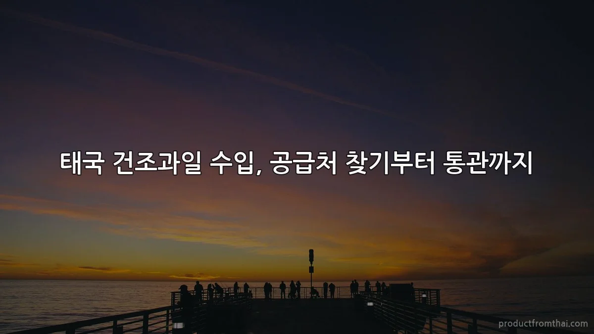 태국 건조과일 수입, 공급처 찾기부터 통관까지