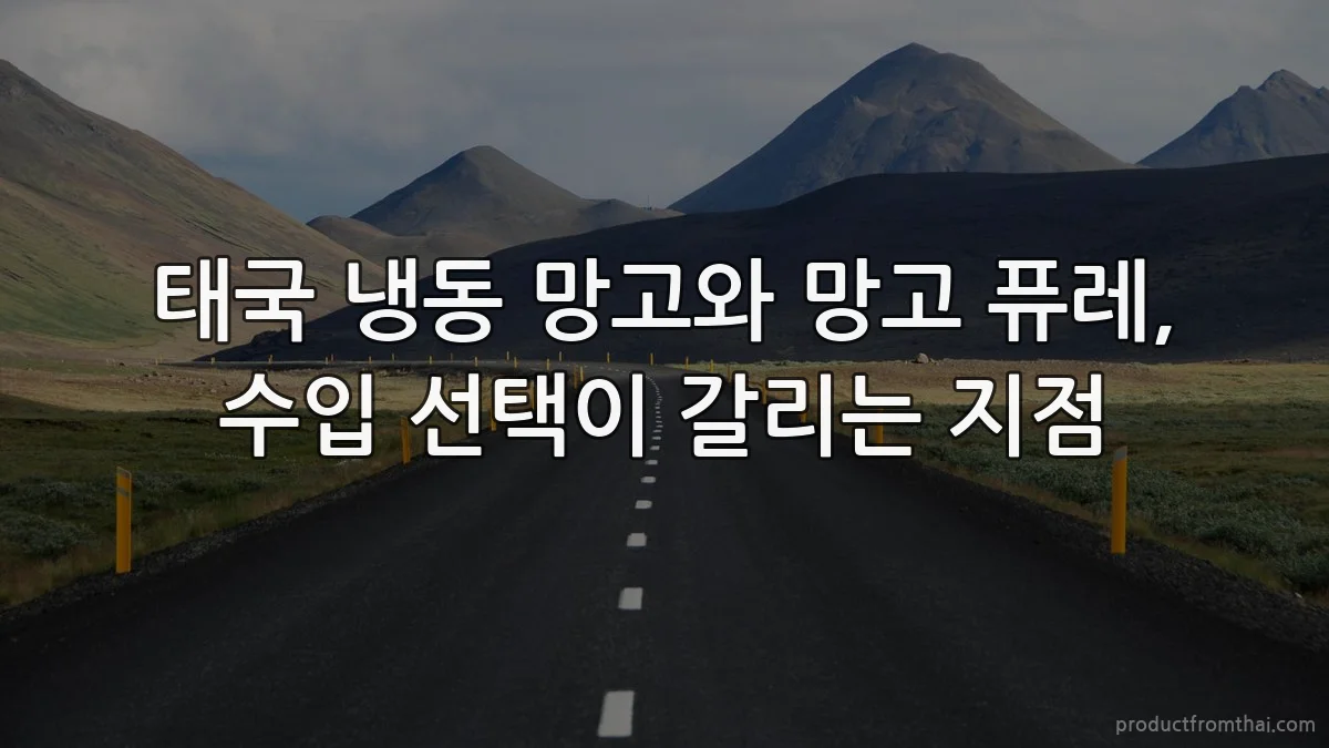 태국 냉동 망고와 망고 퓨레, 수입 선택이 갈리는 지점