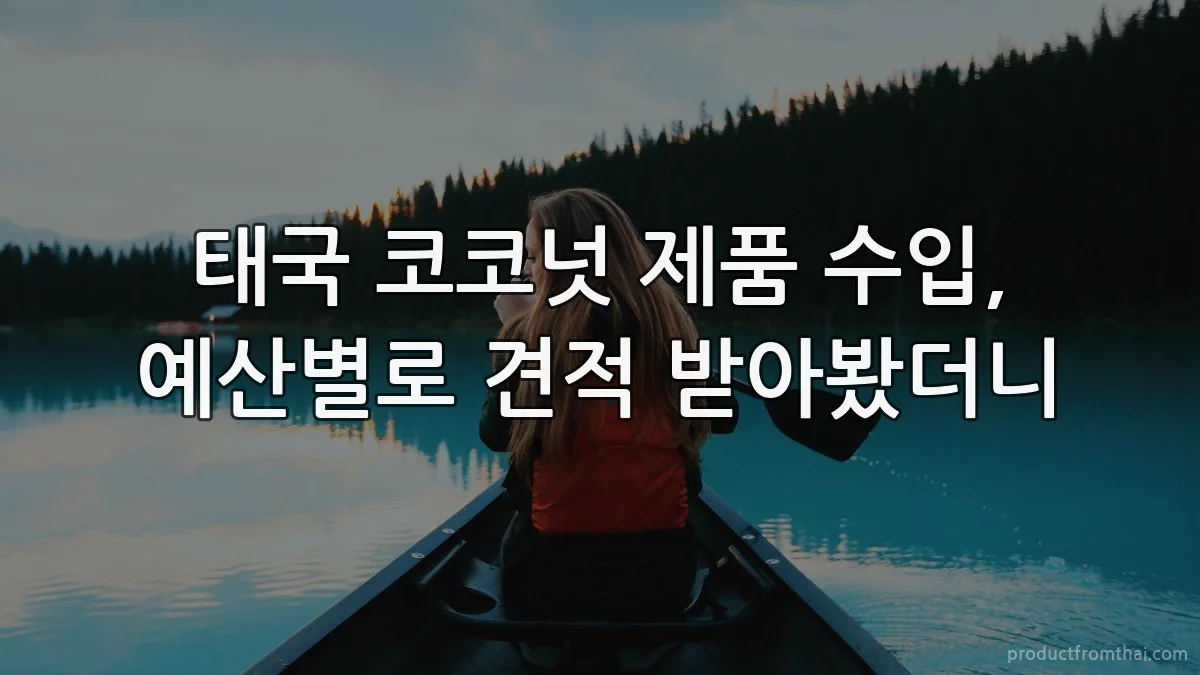 태국 코코넛 제품 수입, 예산별로 견적 받아봤더니