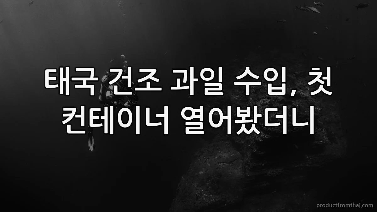 태국 건조 과일 수입, 첫 컨테이너 열어봤더니