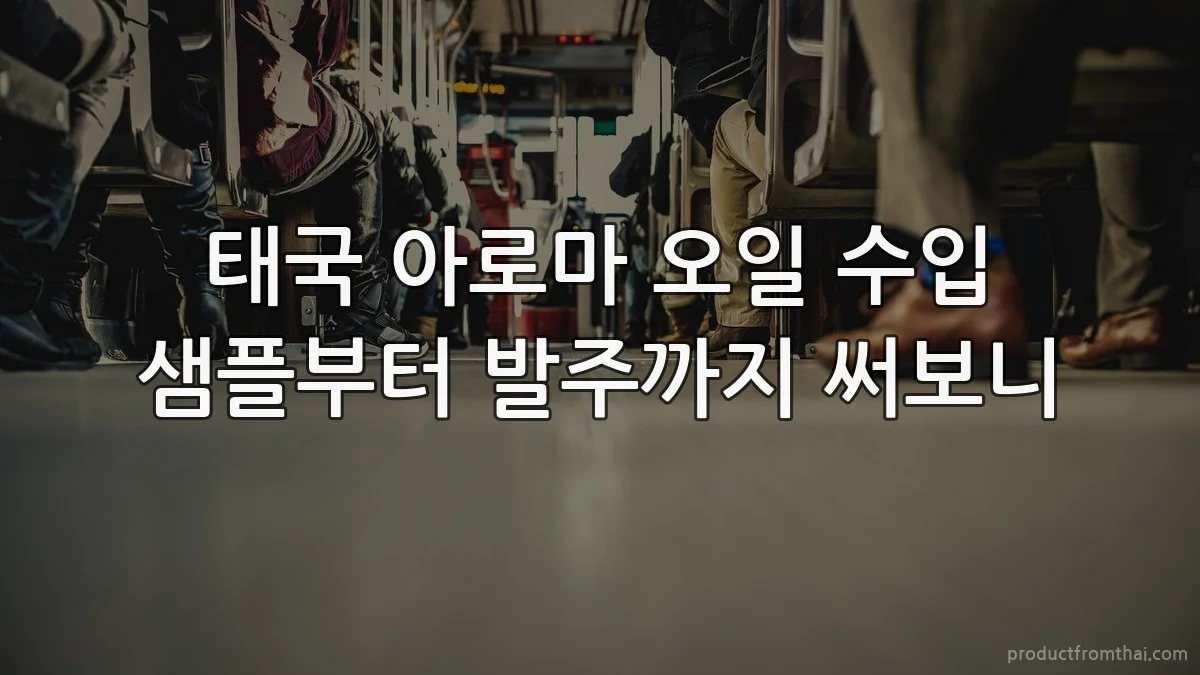 태국 아로마 오일 수입 샘플부터 발주까지 써보니