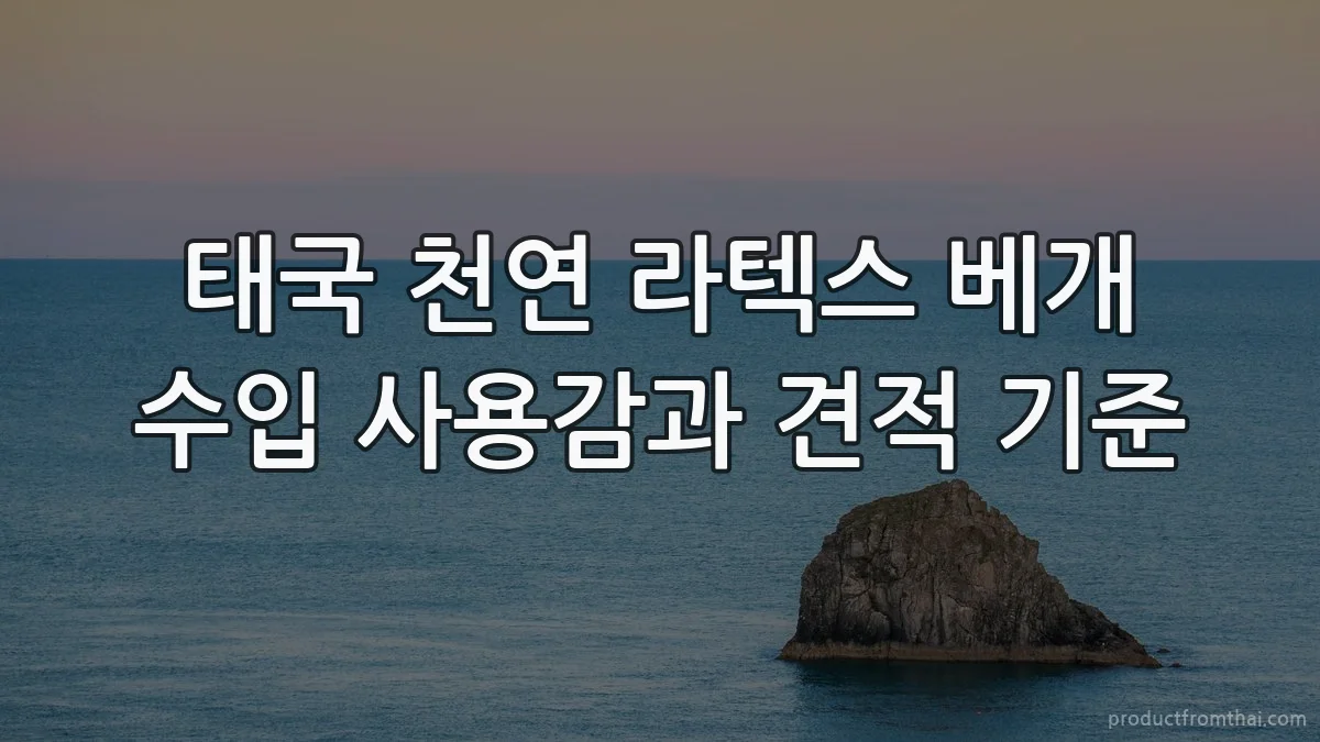 태국 천연 라텍스 베개 수입 사용감과 견적 기준