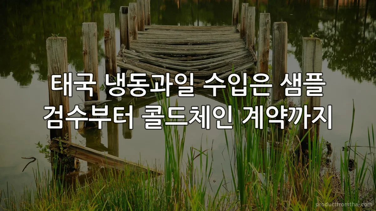 태국 냉동과일 수입은 샘플 검수부터 콜드체인 계약까지