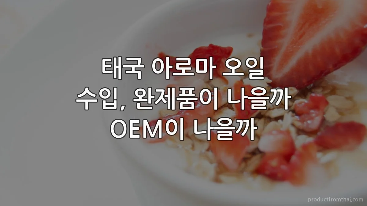 태국 아로마 오일 수입, 완제품이 나을까 OEM이 나을까