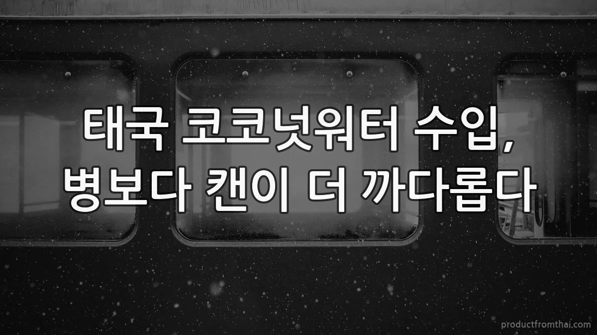 태국 코코넛워터 수입, 병보다 캔이 더 까다롭다