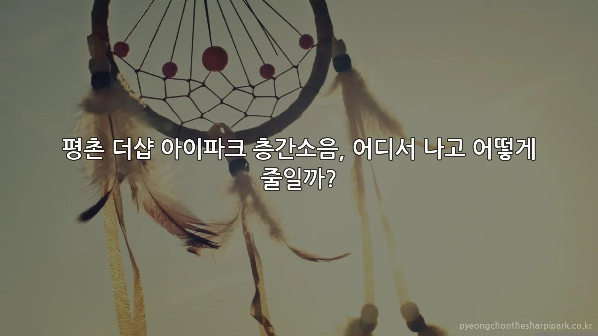 평촌 더샵 아이파크 층간소음, 어디서 나고 어떻게 줄일까?