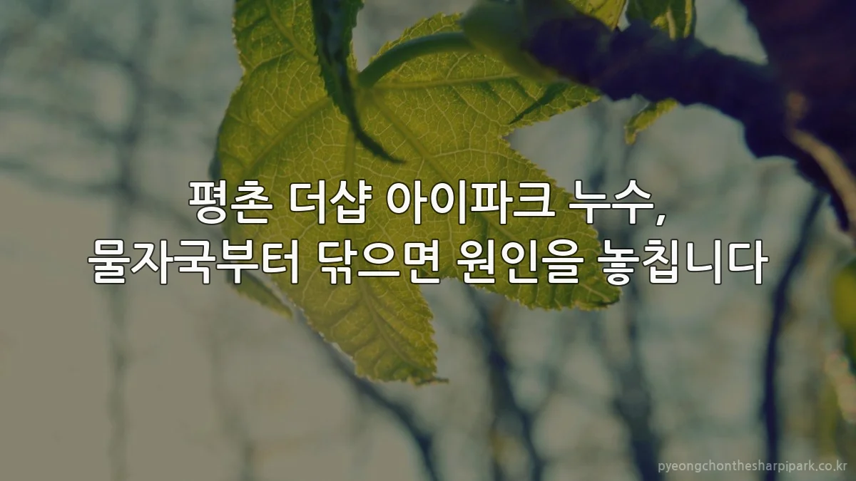 평촌 더샵 아이파크 누수, 물자국부터 닦으면 원인을 놓칩니다