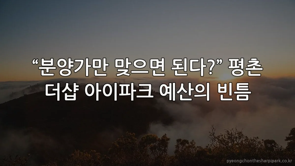 “분양가만 맞으면 된다?” 평촌 더샵 아이파크 예산의 빈틈