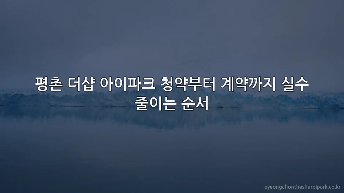 평촌 더샵 아이파크 청약부터 계약까지 실수 줄이는 순서
