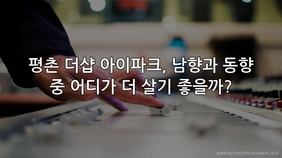 평촌 더샵 아이파크, 남향과 동향 중 어디가 더 살기 좋을까?
