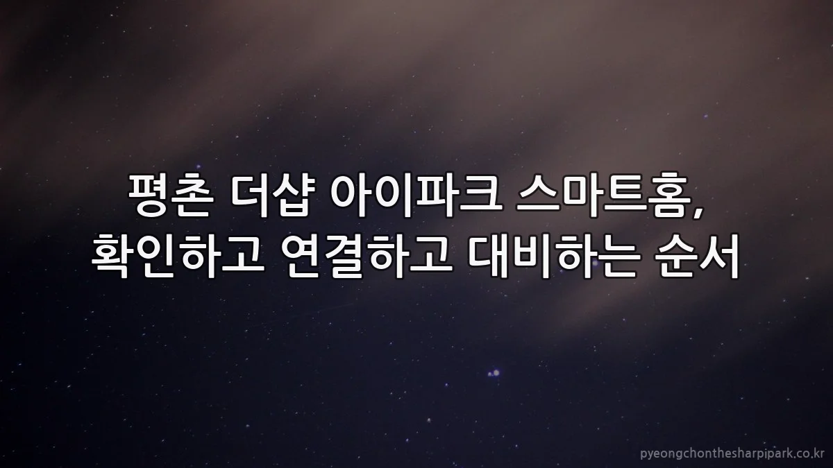평촌 더샵 아이파크 스마트홈, 확인하고 연결하고 대비하는 순서