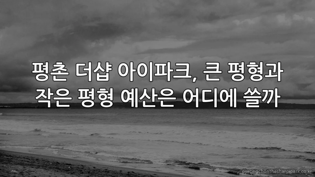 평촌 더샵 아이파크, 큰 평형과 작은 평형 예산은 어디에 쓸까