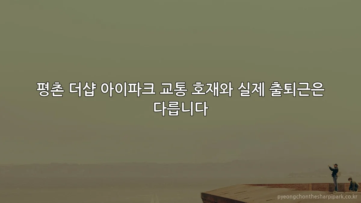 평촌 더샵 아이파크 교통 호재와 실제 출퇴근은 다릅니다
