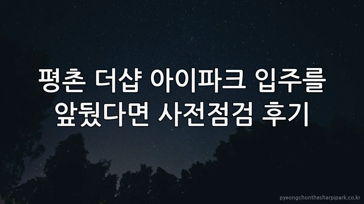 평촌 더샵 아이파크 입주를 앞뒀다면 사전점검 후기