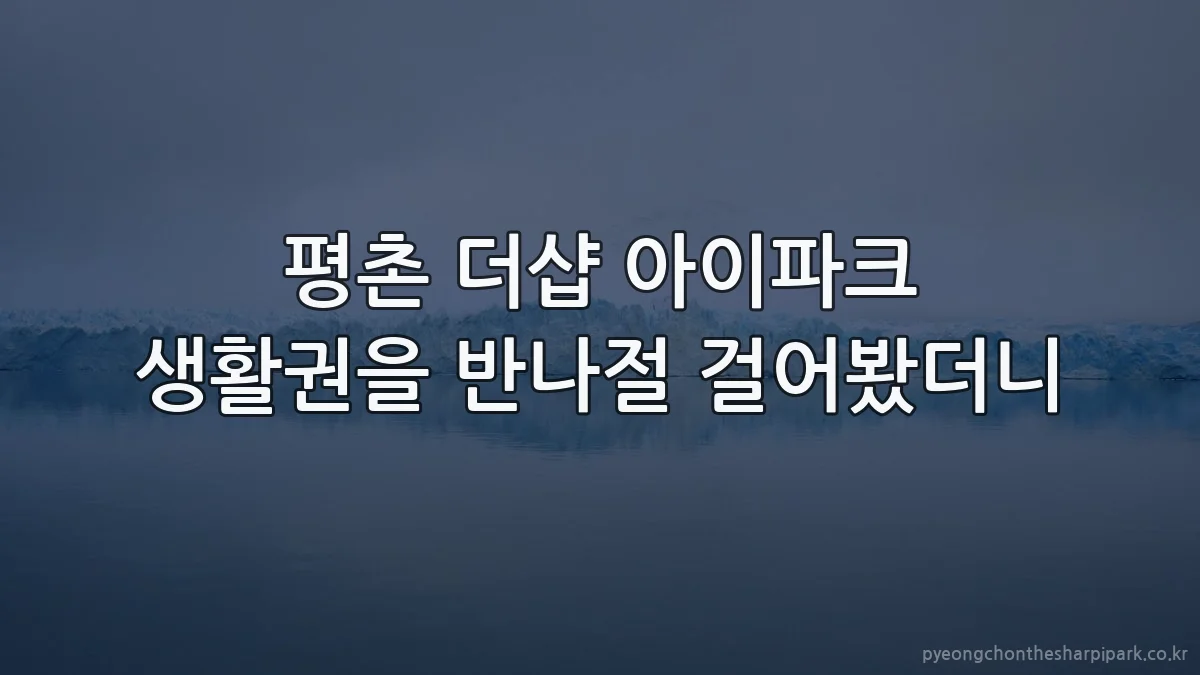 평촌 더샵 아이파크 생활권을 반나절 걸어봤더니
