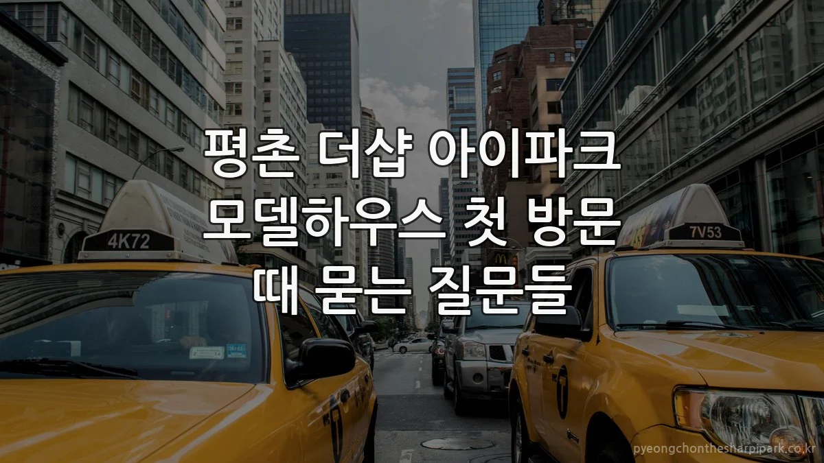 평촌 더샵 아이파크 모델하우스 첫 방문 때 묻는 질문들