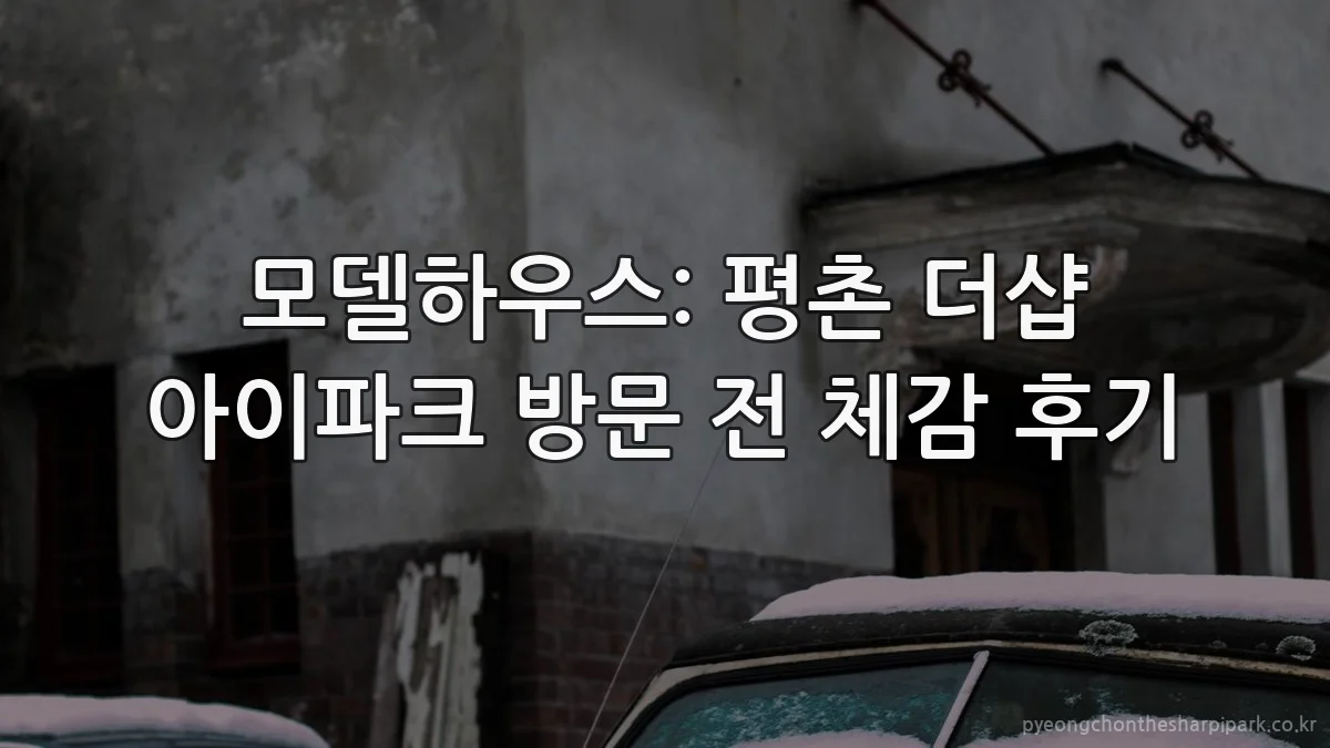 모델하우스: 평촌 더샵 아이파크 방문 전 체감 후기