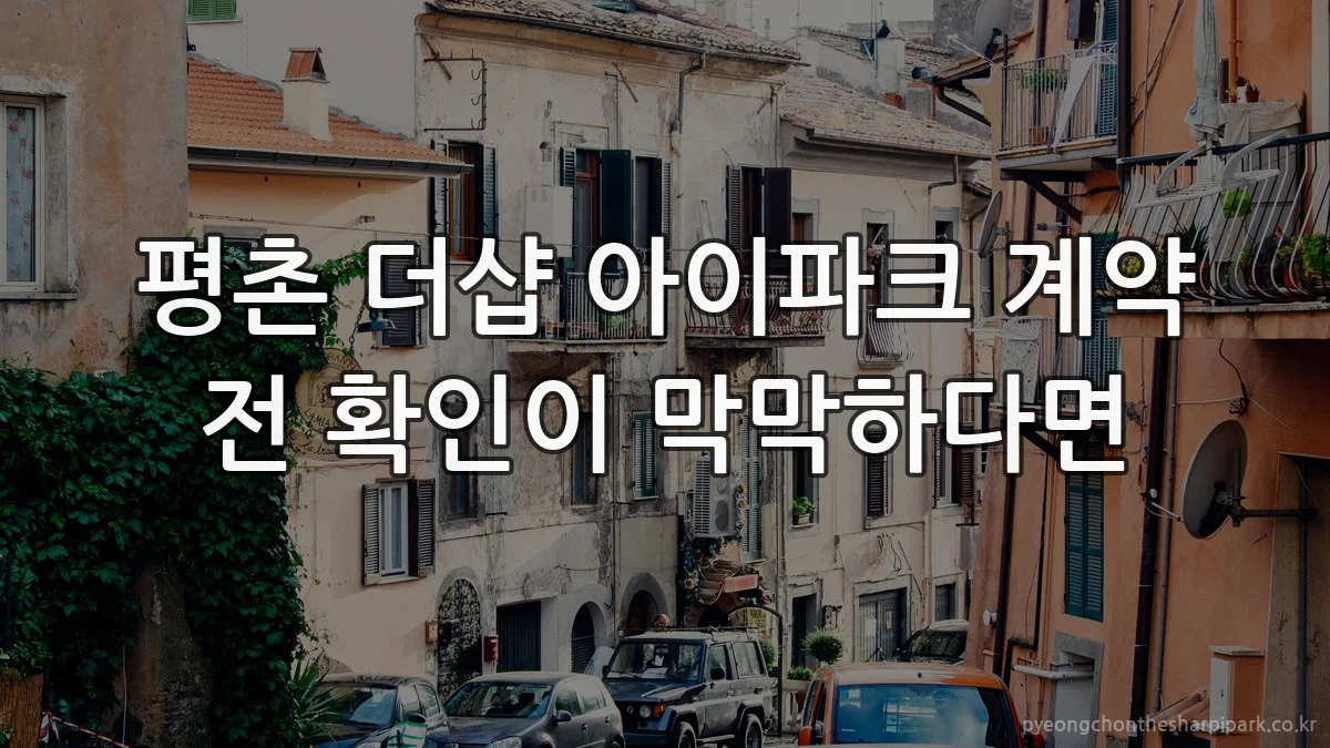 평촌 더샵 아이파크 계약 전 확인이 막막하다면