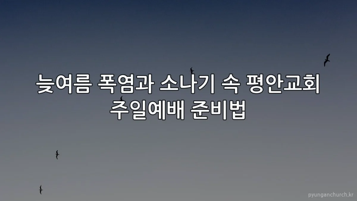 늦여름 폭염과 소나기 속 평안교회 주일예배 준비법