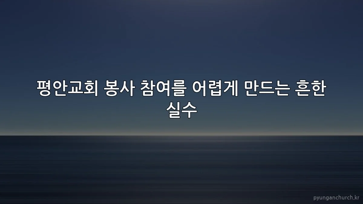 평안교회 봉사 참여를 어렵게 만드는 흔한 실수