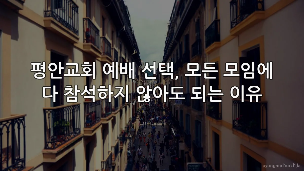 평안교회 예배 선택, 모든 모임에 다 참석하지 않아도 되는 이유