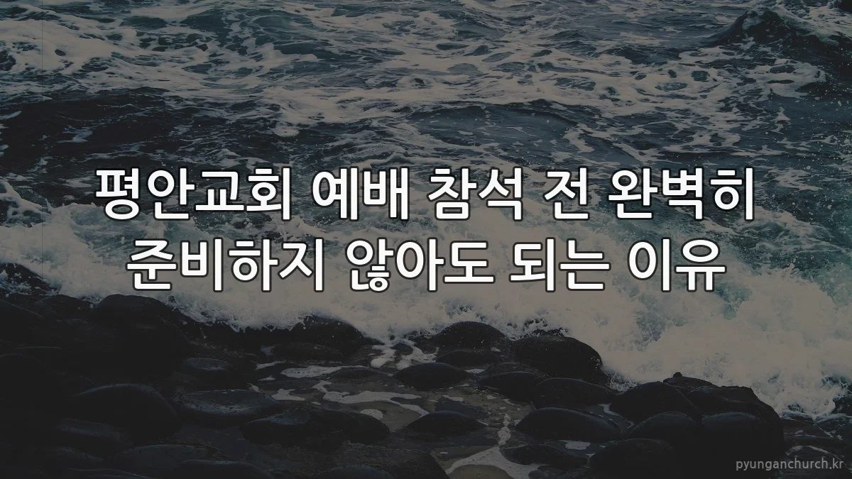 평안교회 예배 참석 전 완벽히 준비하지 않아도 되는 이유
