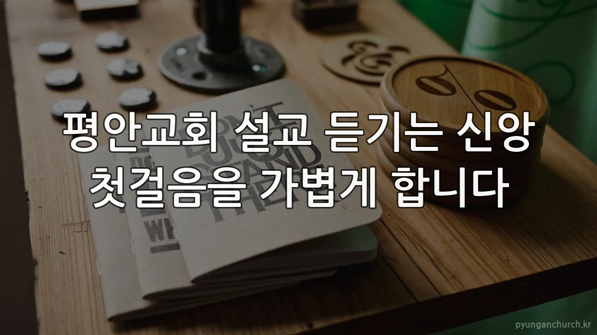 평안교회 설교 듣기는 신앙 첫걸음을 가볍게 합니다