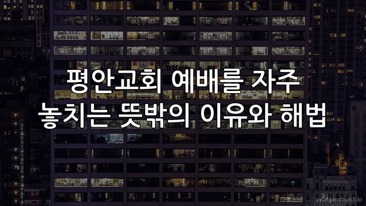 평안교회 예배를 자주 놓치는 뜻밖의 이유와 해법