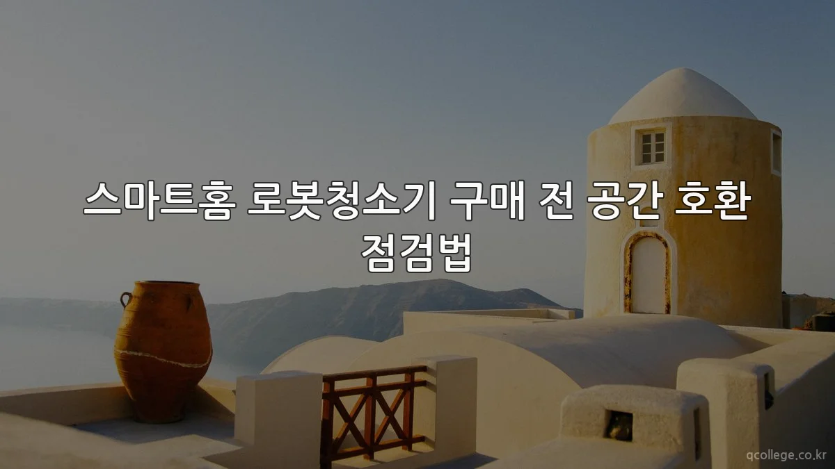 스마트홈 로봇청소기 구매 전 공간 호환 점검법