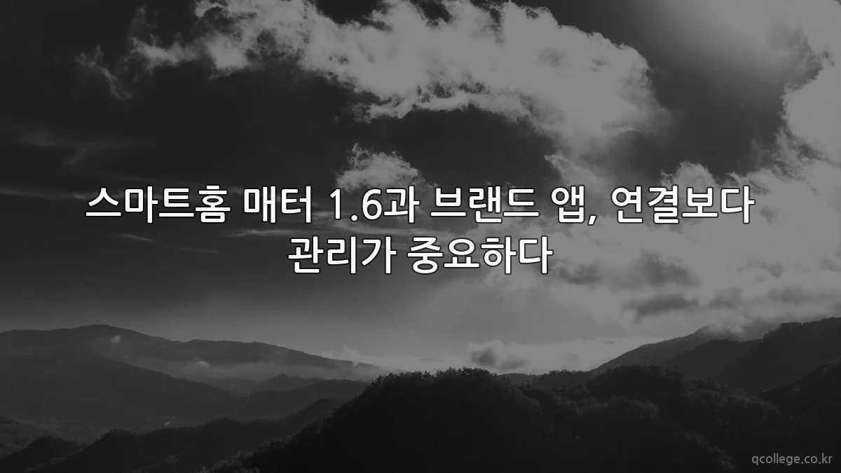 스마트홈 매터 1.6과 브랜드 앱, 연결보다 관리가 중요하다